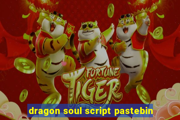 dragon soul script pastebin